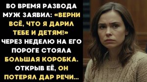 Во время развода муж сказал Верни всё что я дарил тебе и детям А через неделю на его пороге
