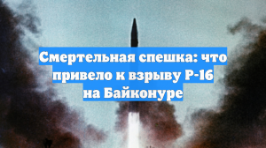 Смертельная спешка: что привело к взрыву Р-16 на Байконуре