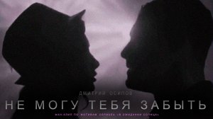 Дмитрий Осипов - "Не могу тебя забыть" (Фан-клип)