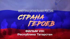 «Многонациональная Россия - страна Героев» Часть VIII. Герои СВО из Республики Татарстан.