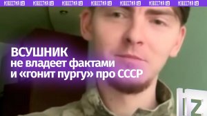 Каша в голове ВСУшника: нес бред по поводу СССР. Боевика разнесли по фактам