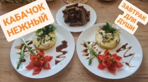 КАБАЧОК НЕЖНЫЙ ЗАВТРАК ДЛЯ ДУШИ