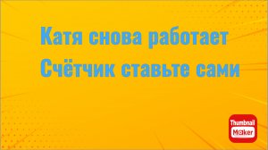 Всё в кучу. Катя снова работает. Счётчик ставьте сами