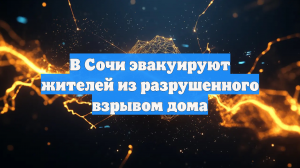 В Сочи эвакуируют жителей из разрушенного взрывом дома