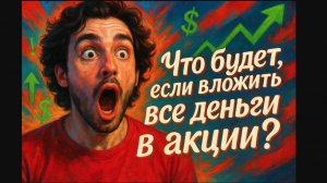 Что будет если вложить все деньги в акции? - Андрей Верников