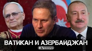 Александр Артамонов | Ватикан и Азербайджан | Геополитика от Артамонова