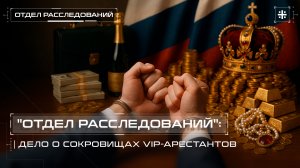 "Отдел расследований": Дело о сокровищах VIP-арестантов