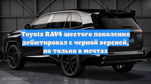 Toyota RAV4 шестого поколения дебютировал с черной версией, но только в мечтах