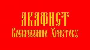 АКАФИСТ Воскресению Христову + текст