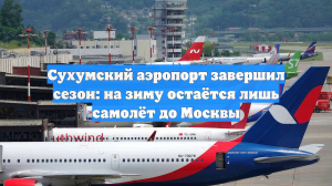 Сухумский аэропорт завершил сезон: на зиму остаётся лишь самолёт до Москвы