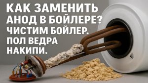 КАК ЗАМЕНИТЬ АНОД В БОЙЛЕРЕ? ЧИСТИМ БОЙЛЕР. Пол ведра накипи
