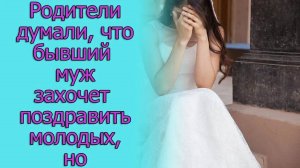 Родители думали, что бывший муж захочет поздравить молодых, но он ...