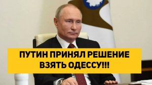 ПУТИН ПРИНЯЛ РЕШЕНИЕ ВЗЯТЬ ОДЕССУ!!!