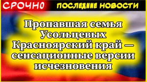 Пропавшая семья Усольцевых Красноярский край — сенсационные версии исчезновения
