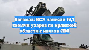 Богомаз: ВСУ нанесли 19,7 тысячи ударов по Брянской области с начала СВО