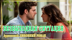 АУДИОКНИГА ЛЮБОВНЫЙ РОМАН: БЕЗВЫХОДНАЯ СИТУАЦИЯ