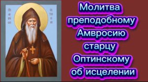 Молитва преподобному Амвросию старцу Оптинскому об исцелении.