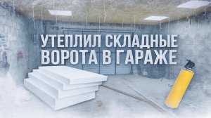 БЫСТРО И ДЕШЕВО УТЕПЛИЛ СКЛАДНЫЕ ВОРОТА В ГАРАЖЕ