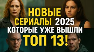 НОВЫЕ_СЕРИАЛЫ_2025_КОТОРЫЕ_УЖЕ_ВЫШЛИ_ТОП_13!_ТРЕЙЛЕРЫ_НОВИНКИ_СЕРИАЛОВ