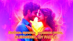Любовь пришла, зарплата ушла. ALEXANDER , MY FAMILY.