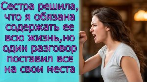 Сестра решила, что я обязана содержать ее всю жизнь, но один разговор поставил все на свои места