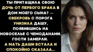 ИСТОРИЯ ИЗ ЖИЗНИ/Ты притащила свою дочь от первого брака в дом моего сына,- унизила меня свекровь