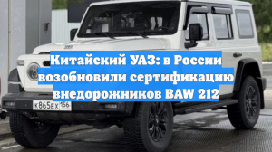 Китайский УАЗ: в России возобновили сертификацию внедорожников BAW 212