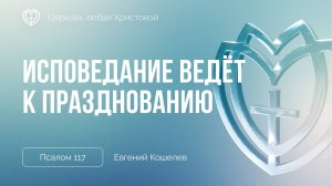 Исповедание ведёт к празднованию | Псалом 117 | Евгений Кошелев
