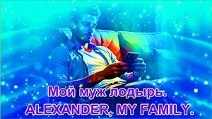 Мой муж лодырь. ALEXANDER, MY FAMILY.