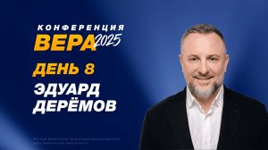 Конференция «Вера» – Эдуард Деремов (День 8. 26.10.2025)