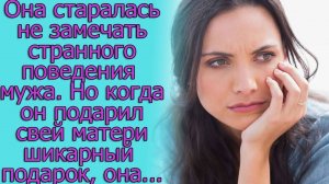 Она старалась не замечать странного поведения мужа.Но когда он подарил своей матери шикарный подарок