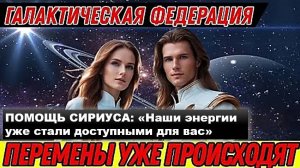 Галактическая Федерация Света. ПОМОЩЬ СИРИУСА: «Наши энергии уже стали доступными для вас»