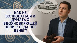 Как не волноваться и думать о вдохновляющей цели, когда нет денег?