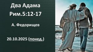 Два Адама. Рим 5:12-17 Федорищев А. 20.10.2025. Понедельник