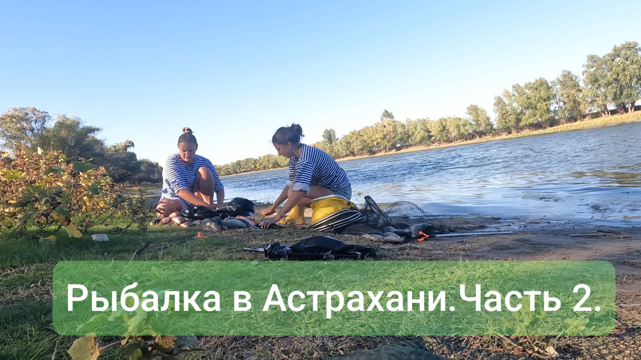 Из Москвы в Астрахань на рыбалку.Девушки на рыбалке.Часть 2.