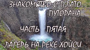 Знакомство с Плато Путорана. Часть пятая. Базовый лагерь на реке Хойси.