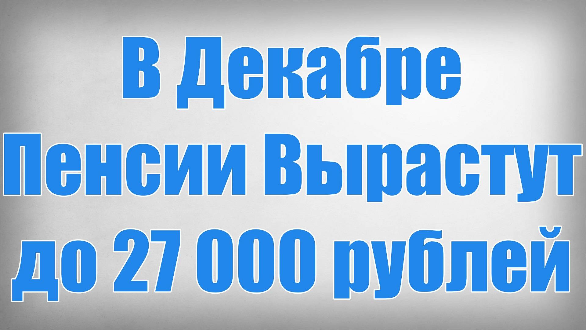 В Декабре Пенсии Вырастут до 27 000 рублей смотреть онлайн