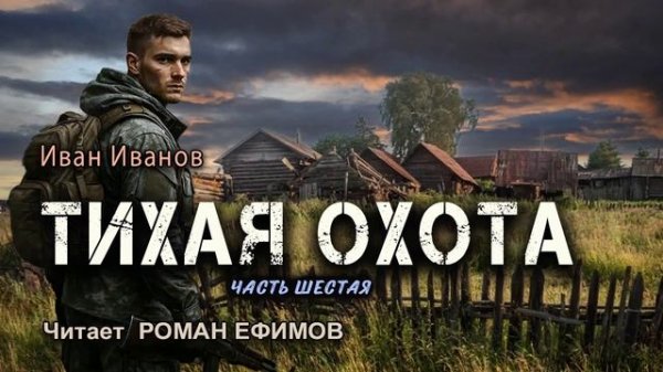 ТИХАЯ ОХОТА (аудиокнига). Часть 6. ПОСТАПОКАЛИПСИС. Иван Иванов. Читает Роман Ефимов.