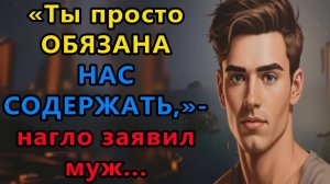 Истории из жизни.  Ты просто обязана нас содержать, нагло заявил муж Аудио рассказы,  Жизненные