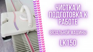 Чистка и подготовка к работе вязальной машины LK 150