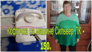 КОФТОЧКА НА МАШИНЕ СИЛЬВЕР ЛК-150   4 класс.// РАССКАЖУ ПОДРОБНО КАК ВЯЗАЛА.//