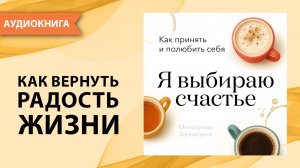 Я выбираю счастье. Как принять и полюбить себя. Милослава Зарницина [Аудиокнига]
