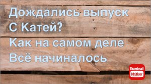 Всё в кучу. Дождались выпуск с Катей? Как на самом деле всё начиналось