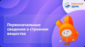 Вводный урок по теме «Первоначальные сведения о строении вещества». Видеоурок по физике