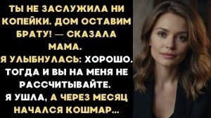 ИСТОРИЯ ИЗ ЖИЗНИ/Ты не заслужила ни копейки, дом оставим брату,- сказала мама