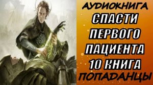 АУДИОКНИГА. ПОПАДАНЦЫ "СПАСТИ ПЕРВОГО ПАЦИЕНТА 10" 10 КНИГА