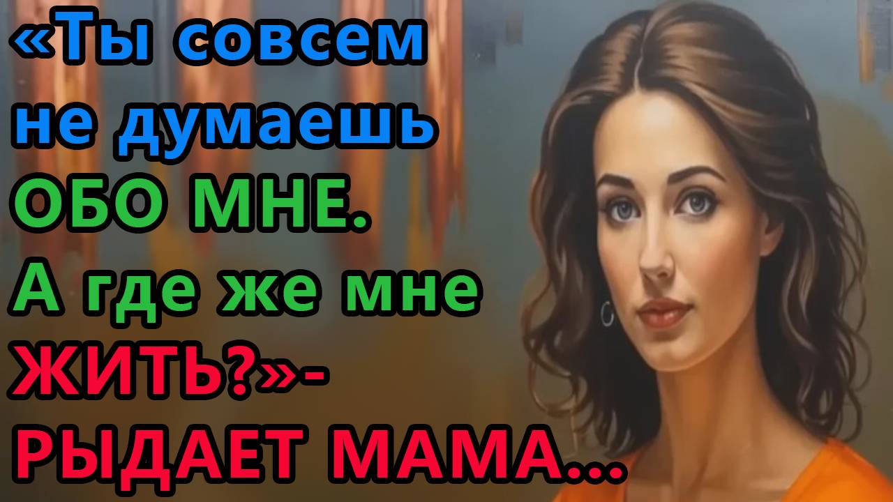 Истории из жизни. Ты совсем не думаешь обо мне. а где же мне жить, рыдает мама Аудио рассказы смотреть онлайн