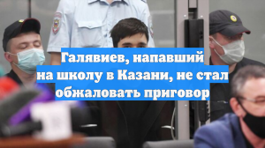 Галявиев, напавший на школу в Казани, не стал обжаловать приговор