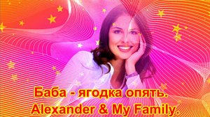 Баба - ягодка опять.  Alexander & My Family.
