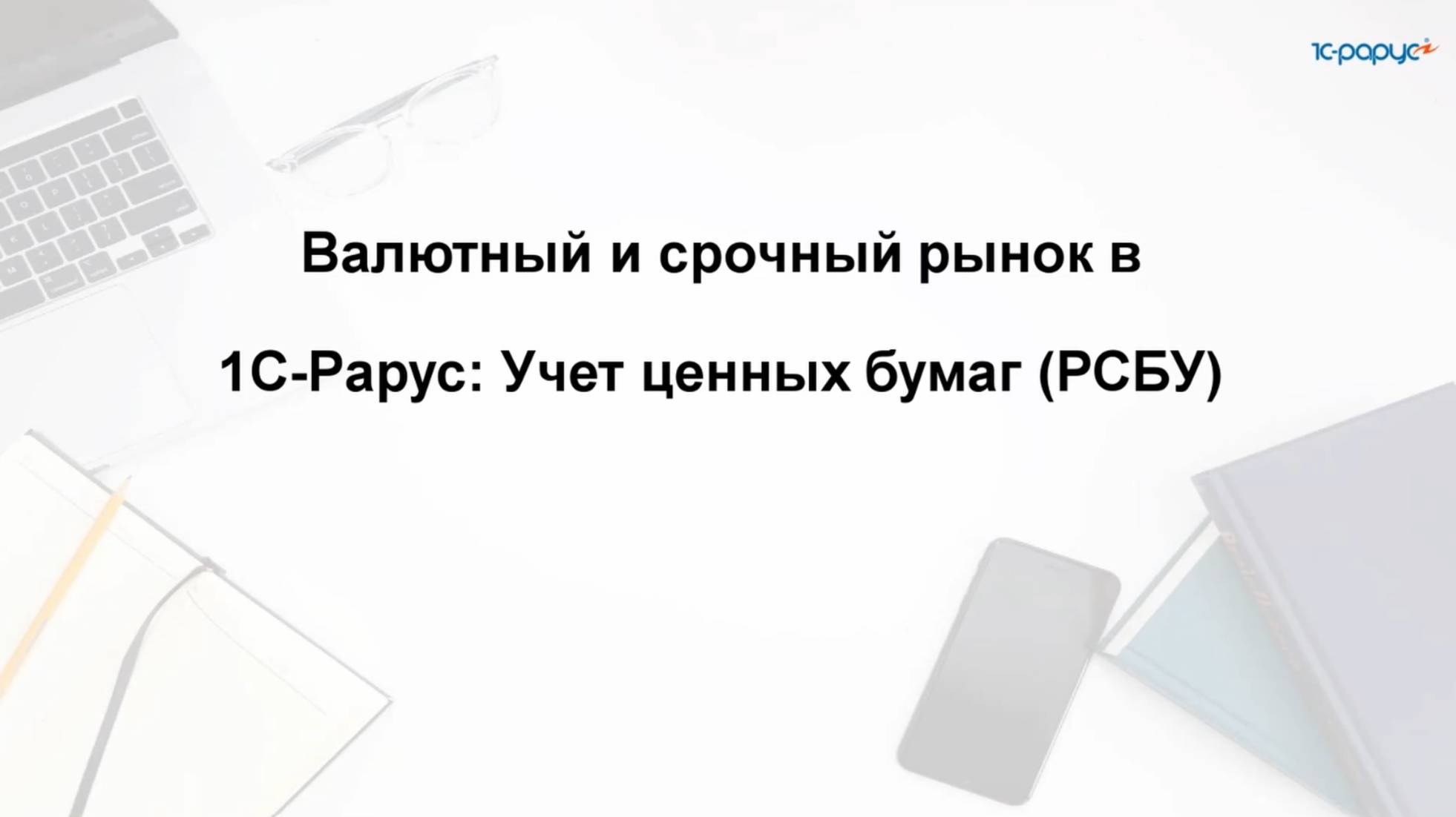 Валютный и срочный рынок в 1С-Рарус:Учет ценных бумаг (РСБУ) - 23.10.2025 смотреть онлайн